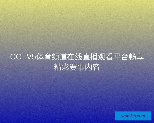 CCTV5体育频道在线直播观看平台畅享精彩赛事内容 CCTV5体育频道在线直播观看平台畅享精彩赛事内容
