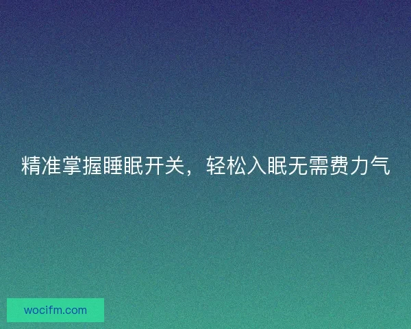 精准掌握睡眠开关,轻松入眠无需费力气 精准掌握睡眠开关,轻松入眠无需费力气