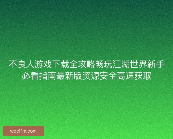 不良人游戏下载全攻略畅玩江湖世界新手必看指南最新版资源安全高速获取
