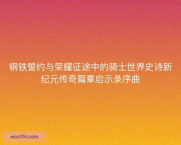 钢铁誓约与荣耀征途中的骑士世界史诗新纪元传奇篇章启示录序曲