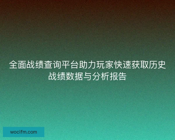 全面战绩查询平台助力玩家快速获取历史战绩数据与分析报告 全面战绩查询平台助力玩家快速获取历史战绩数据与分析报告
