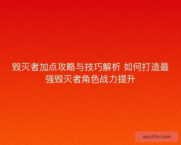 毁灭者加点攻略与技巧解析 如何打造最强毁灭者角色战力提升