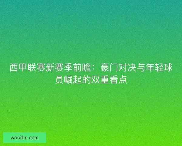 西甲联赛新赛季前瞻：豪门对决与年轻球员崛起的双重看点