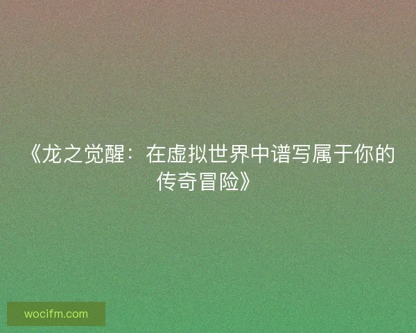 《龙之觉醒：在虚拟世界中谱写属于你的传奇冒险》