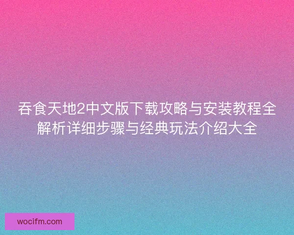吞食天地2中文版下载攻略与安装教程全解析详细步骤与经典玩法介绍大全 吞食天地2中文版下载攻略与安装教程全解析详细步骤与经典玩法介绍大全