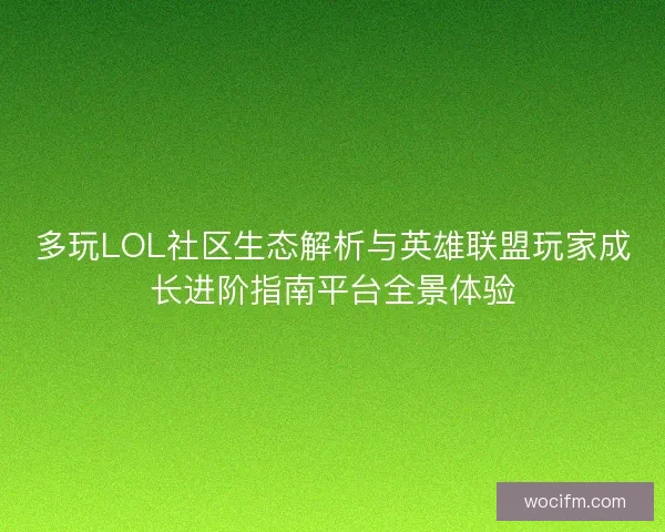 多玩LOL社区生态解析与英雄联盟玩家成长进阶指南平台全景体验