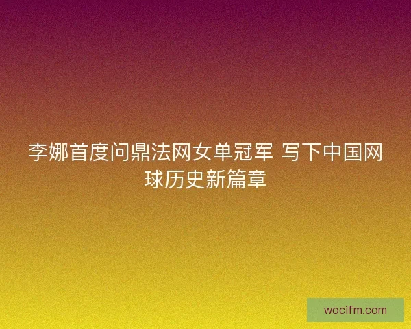 李娜首度问鼎法网女单冠军 写下中国网球历史新篇章