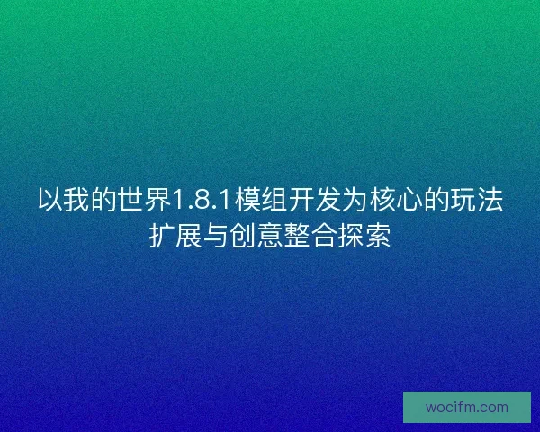 以我的世界1.8.1模组开发为核心的玩法扩展与创意整合探索