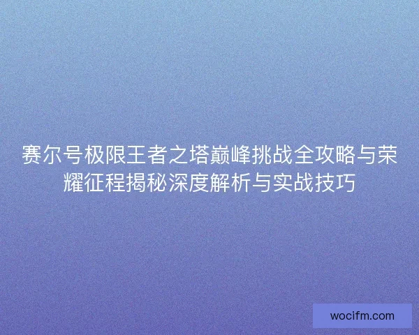 赛尔号极限王者之塔巅峰挑战全攻略与荣耀征程揭秘深度解析与实战技巧