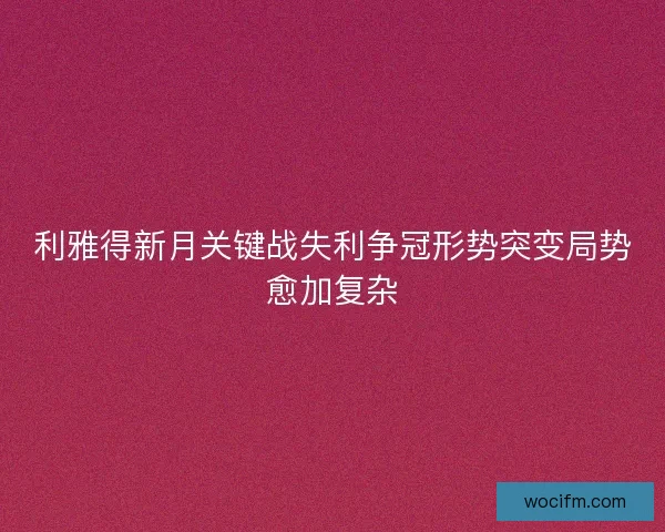 利雅得新月关键战失利争冠形势突变局势愈加复杂