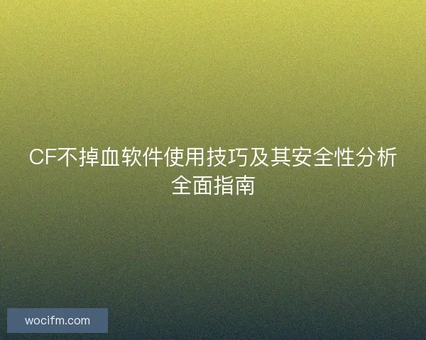 CF不掉血软件使用技巧及其安全性分析全面指南 CF不掉血软件使用技巧及其安全性分析全面指南