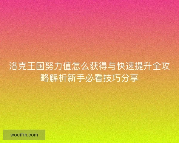 洛克王国努力值怎么获得与快速提升全攻略解析新手必看技巧分享 洛克王国努力值怎么获得与快速提升全攻略解析新手必看技巧分享